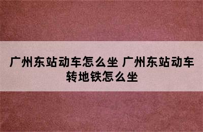 广州东站动车怎么坐 广州东站动车转地铁怎么坐